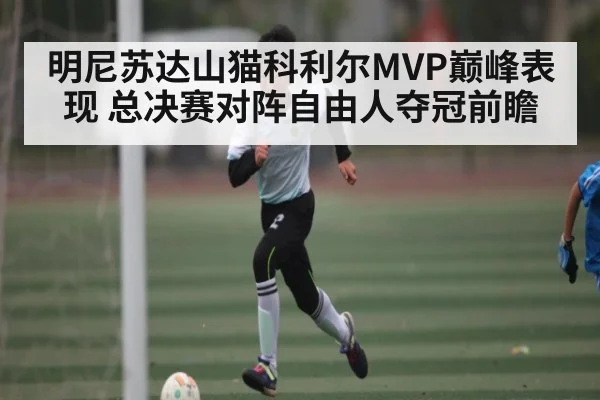 明尼苏达山猫科利尔MVP巅峰表现 总决赛对阵自由人夺冠前瞻