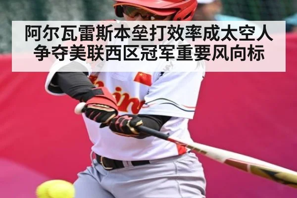 阿尔瓦雷斯本垒打效率成太空人争夺美联西区冠军重要风向标