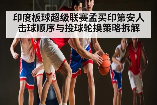 印度板球超级联赛孟买印第安人击球顺序与投球轮换策略拆解