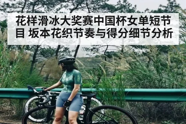 花样滑冰大奖赛中国杯女单短节目 坂本花织节奏与得分细节分析